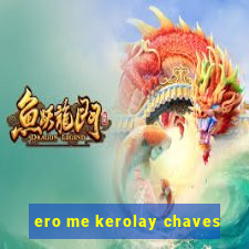 ero me kerolay chaves